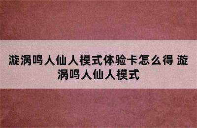 漩涡鸣人仙人模式体验卡怎么得 漩涡鸣人仙人模式